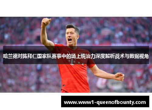 哈兰德对阵拜仁国家队赛事中的场上统治力深度解析战术与数据视角