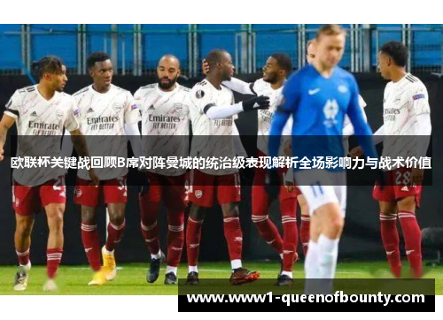 欧联杯关键战回顾B席对阵曼城的统治级表现解析全场影响力与战术价值