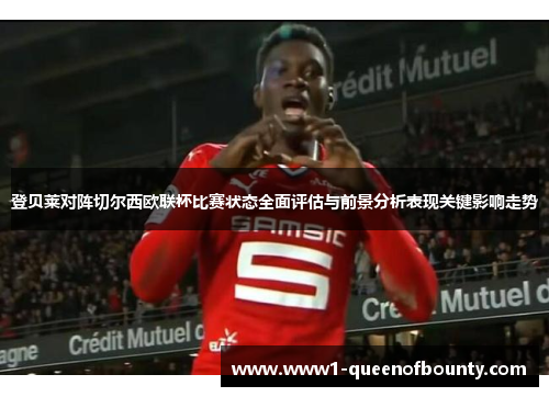 登贝莱对阵切尔西欧联杯比赛状态全面评估与前景分析表现关键影响走势