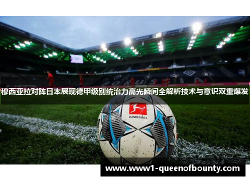 穆西亚拉对阵日本展现德甲级别统治力高光瞬间全解析技术与意识双重爆发