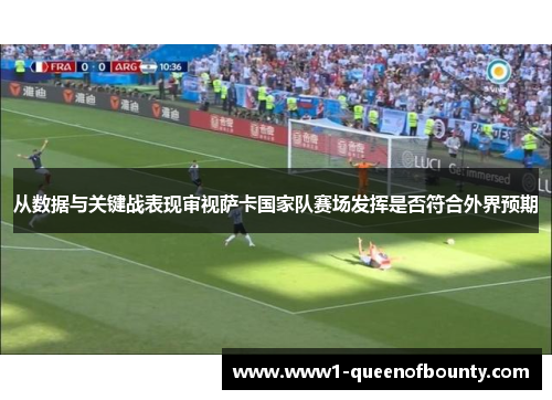 从数据与关键战表现审视萨卡国家队赛场发挥是否符合外界预期