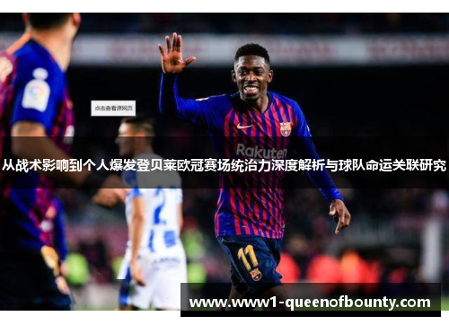 从战术影响到个人爆发登贝莱欧冠赛场统治力深度解析与球队命运关联研究