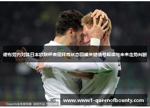 德布劳内对阵日本欧联杯表现释放状态回暖关键信号解读与未来走势判断