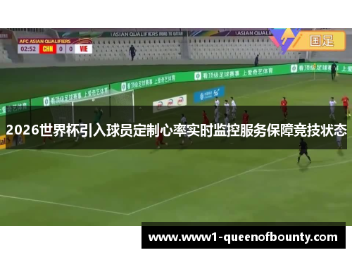 2026世界杯引入球员定制心率实时监控服务保障竞技状态
