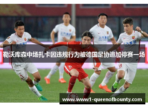 勒沃库森中场扎卡因违规行为被德国足协追加停赛一场