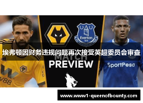 埃弗顿因财务违规问题再次接受英超委员会审查