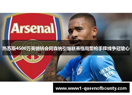 热苏斯4500万英镑转会阿森纳引爆联赛格局塑枪手锋线争冠雄心 热苏斯4500万英镑转会阿森纳引爆联赛格局塑枪手锋线争冠雄心