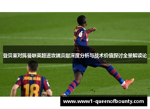 登贝莱对阵曼联英超进攻端贡献深度分析与战术价值探讨全景解读论