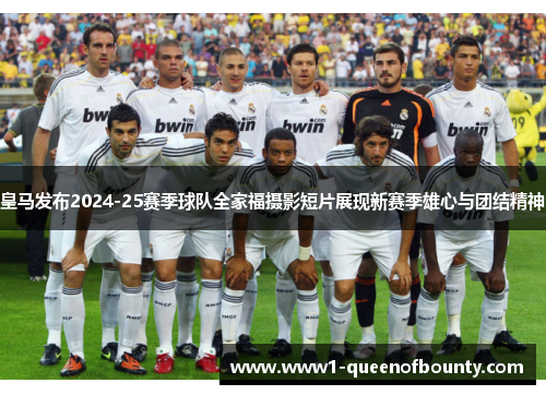 皇马发布2024-25赛季球队全家福摄影短片展现新赛季雄心与团结精神