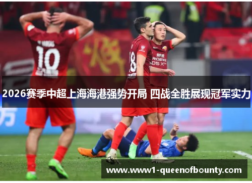 2026赛季中超上海海港强势开局 四战全胜展现冠军实力 2026赛季中超上海海港强势开局 四战全胜展现冠军实力