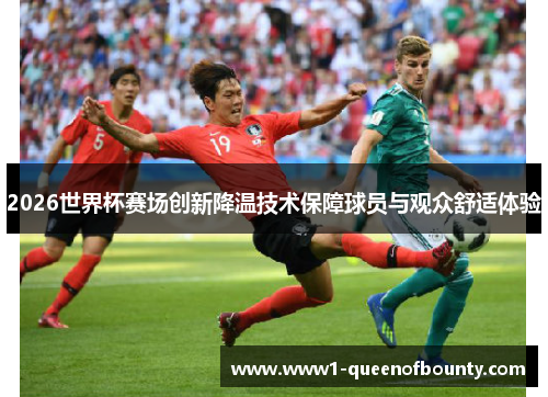 2026世界杯赛场创新降温技术保障球员与观众舒适体验 2026世界杯赛场创新降温技术保障球员与观众舒适体验