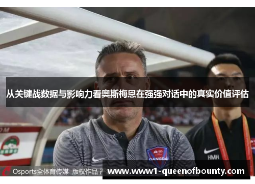 从关键战数据与影响力看奥斯梅恩在强强对话中的真实价值评估