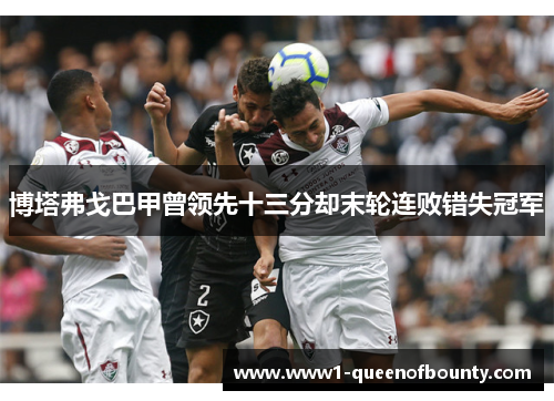 博塔弗戈巴甲曾领先十三分却末轮连败错失冠军 博塔弗戈巴甲曾领先十三分却末轮连败错失冠军