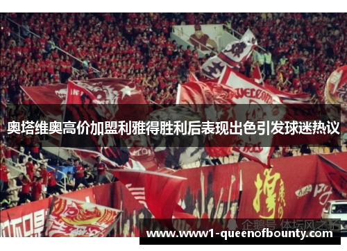 奥塔维奥高价加盟利雅得胜利后表现出色引发球迷热议 奥塔维奥高价加盟利雅得胜利后表现出色引发球迷热议