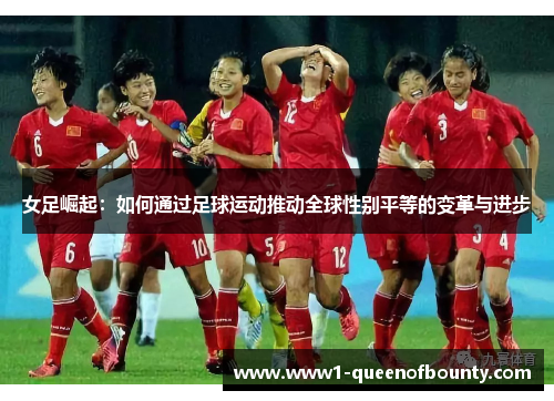 女足崛起:如何通过足球运动推动全球性别平等的变革与进步 女足崛起:如何通过足球运动推动全球性别平等的变革与进步