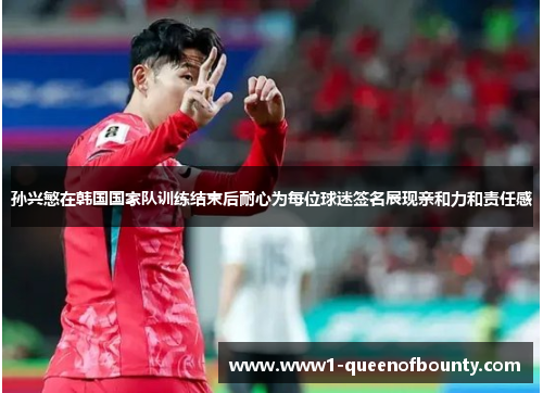 孙兴慜在韩国国家队训练结束后耐心为每位球迷签名展现亲和力和责任感 孙兴慜在韩国国家队训练结束后耐心为每位球迷签名展现亲和力和责任感