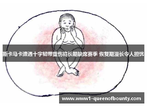 斯卡马卡遭遇十字韧带重伤将长期缺席赛季 恢复期漫长令人担忧