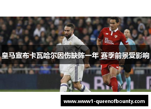 皇马宣布卡瓦哈尔因伤缺阵一年 赛季前景受影响