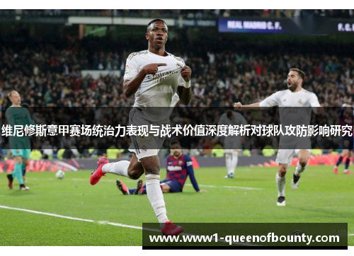 维尼修斯意甲赛场统治力表现与战术价值深度解析对球队攻防影响研究