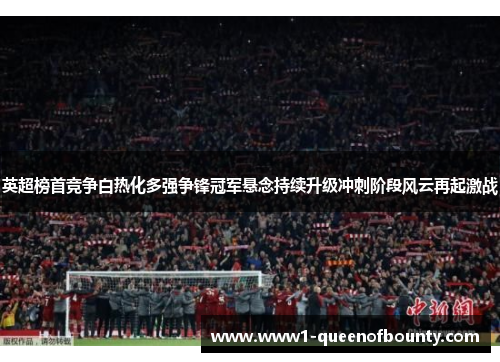 英超榜首竞争白热化多强争锋冠军悬念持续升级冲刺阶段风云再起激战