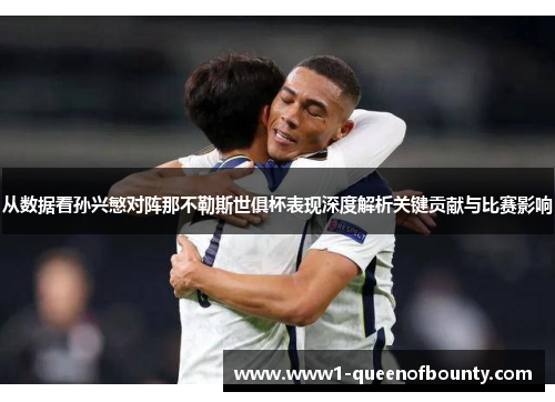 从数据看孙兴慜对阵那不勒斯世俱杯表现深度解析关键贡献与比赛影响