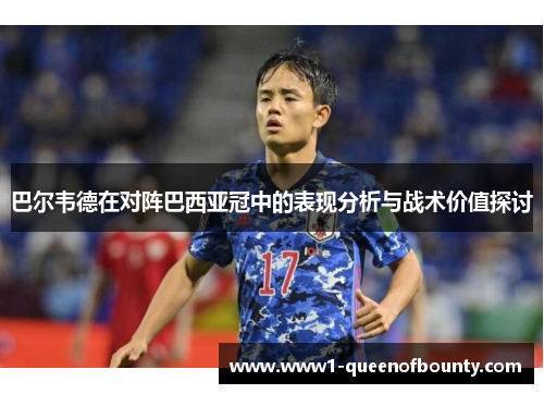 巴尔韦德在对阵巴西亚冠中的表现分析与战术价值探讨