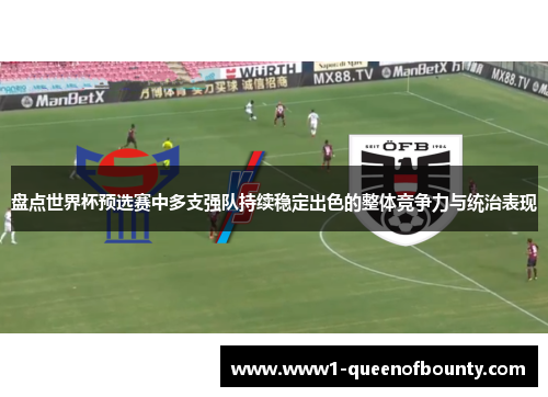 盘点世界杯预选赛中多支强队持续稳定出色的整体竞争力与统治表现 盘点世界杯预选赛中多支强队持续稳定出色的整体竞争力与统治表现