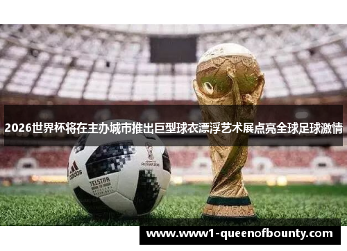 2026世界杯将在主办城市推出巨型球衣漂浮艺术展点亮全球足球激情 2026世界杯将在主办城市推出巨型球衣漂浮艺术展点亮全球足球激情