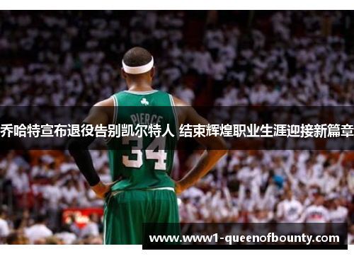乔哈特宣布退役告别凯尔特人 结束辉煌职业生涯迎接新篇章 乔哈特宣布退役告别凯尔特人 结束辉煌职业生涯迎接新篇章