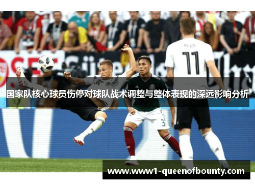 国家队核心球员伤停对球队战术调整与整体表现的深远影响分析 国家队核心球员伤停对球队战术调整与整体表现的深远影响分析