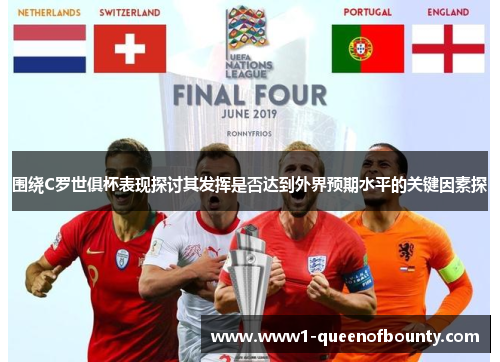 围绕C罗世俱杯表现探讨其发挥是否达到外界预期水平的关键因素探 围绕C罗世俱杯表现探讨其发挥是否达到外界预期水平的关键因素探