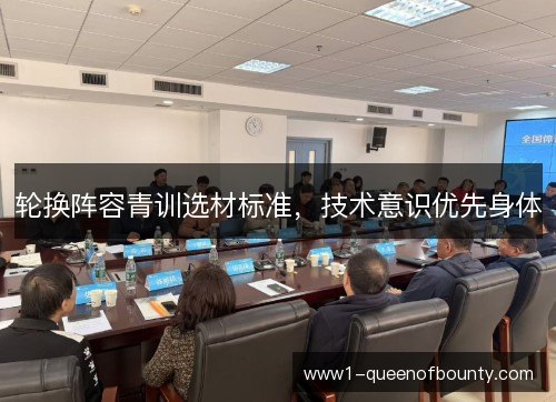 轮换阵容青训选材标准,技术意识优先身体 轮换阵容青训选材标准,技术意识优先身体