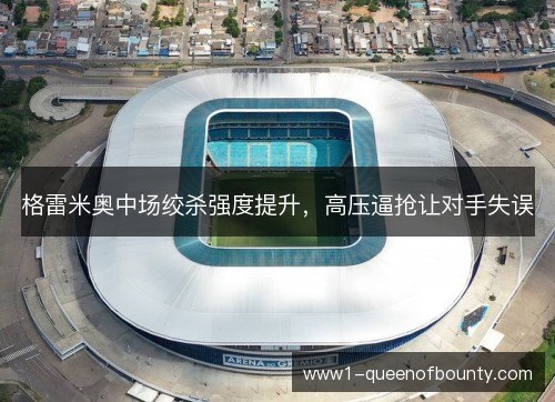 格雷米奥中场绞杀强度提升，高压逼抢让对手失误
