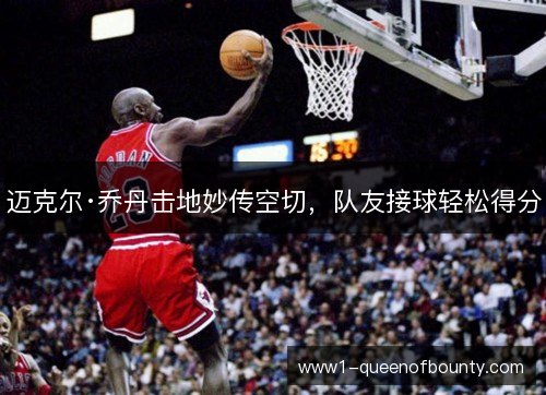 迈克尔·乔丹击地妙传空切，队友接球轻松得分