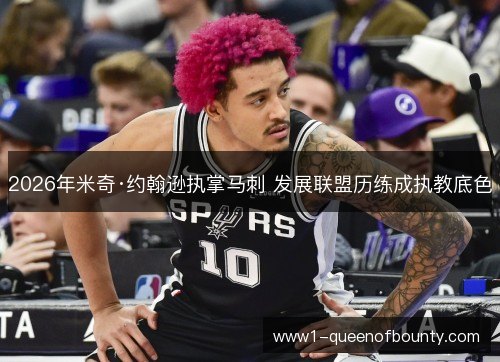 2026年米奇·约翰逊执掌马刺 发展联盟历练成执教底色